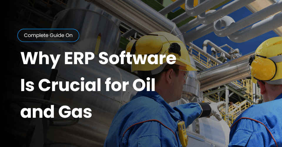 Why ERP Software Is Crucial for Oil and Gas Companies in 2025